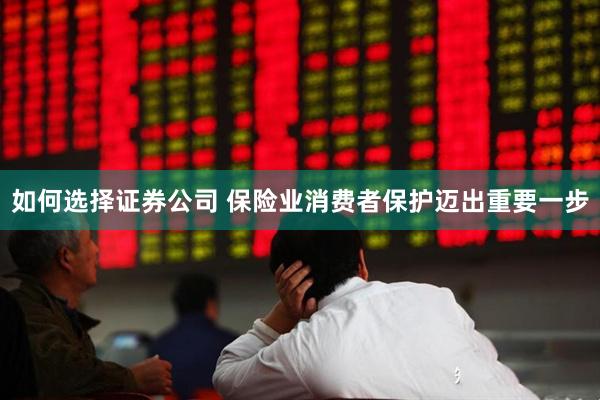 如何选择证券公司 保险业消费者保护迈出重要一步