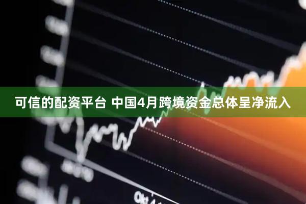 可信的配资平台 中国4月跨境资金总体呈净流入
