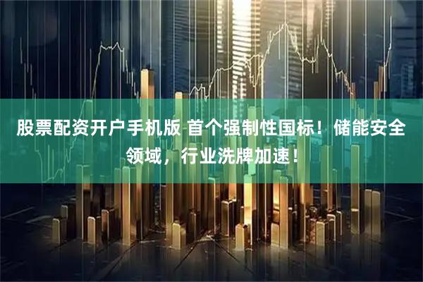 股票配资开户手机版 首个强制性国标！储能安全领域，行业洗牌加速！