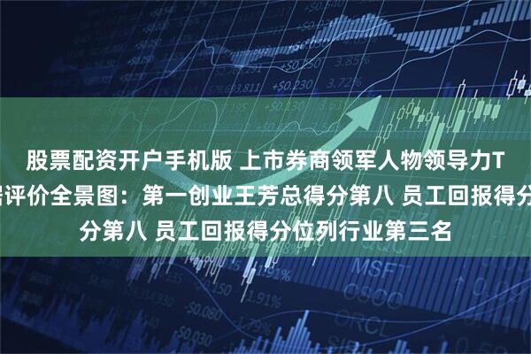 股票配资开户手机版 上市券商领军人物领导力TOP榜丨行业数据评价全景图：第一创业王芳总得分第八 员工回报得分位列行业第三名