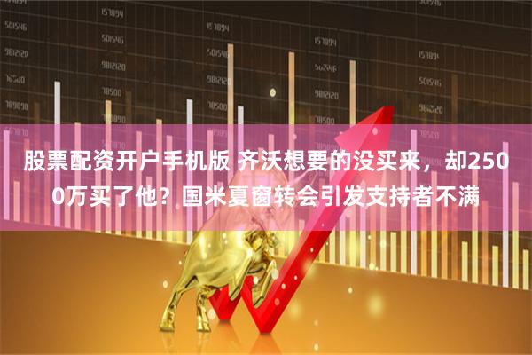 股票配资开户手机版 齐沃想要的没买来，却2500万买了他？国米夏窗转会引发支持者不满