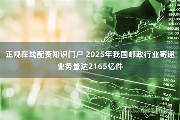 正规在线配资知识门户 2025年我国邮政行业寄递业务量达2165亿件