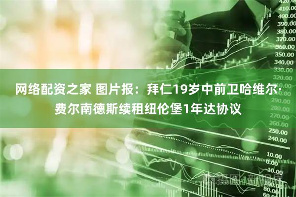 网络配资之家 图片报：拜仁19岁中前卫哈维尔·费尔南德斯续租纽伦堡1年达协议
