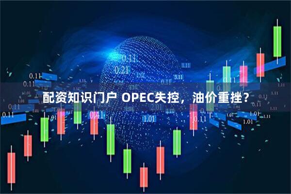 配资知识门户 OPEC失控，油价重挫？