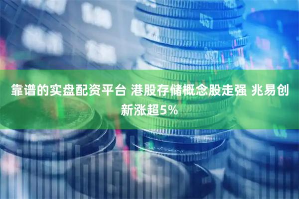 靠谱的实盘配资平台 港股存储概念股走强 兆易创新涨超5%