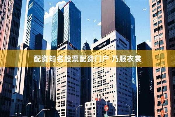 配资知名股票配资门户 乃服衣裳